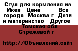 Стул для кормления из Икея › Цена ­ 800 - Все города, Москва г. Дети и материнство » Другое   . Томская обл.,Стрежевой г.